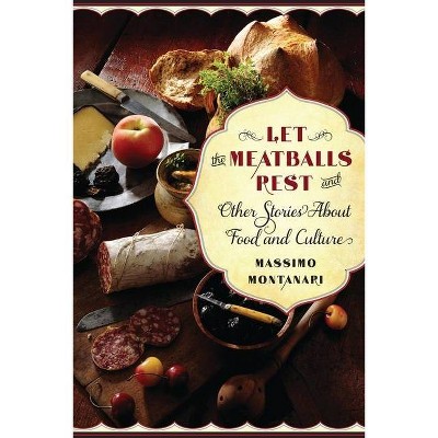 Let the Meatballs Rest - (Arts and Traditions of the Table: Perspectives on Culinary H) by  Massimo Montanari (Paperback)