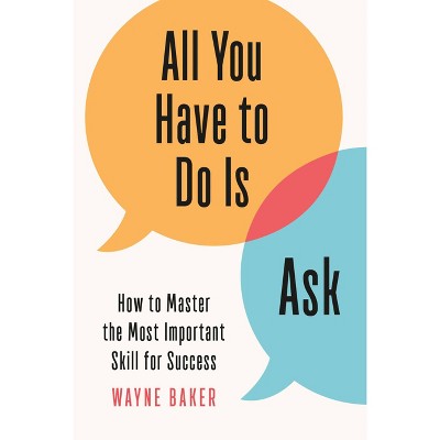 All You Have to Do Is Ask - by  Wayne Baker (Hardcover)