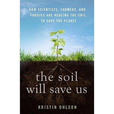 The Soil Will Save Us - by  Kristin Ohlson (Hardcover)