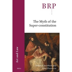 The Myth of the Super-Constitution - (Brill Research Perspectives in Humanities and Social Sciences) by  Arthur J Jacobson & Uriel Procaccia - 1 of 1
