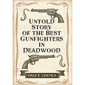 Untold Story of the Best Gunfighters in Deadwood - by  Dale R Lincoln (Paperback) - 1 of 1