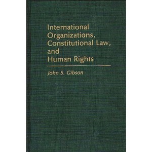 International Organizations, Constitutional Law, and Human Rights - by  John Gibson (Hardcover) - 1 of 1
