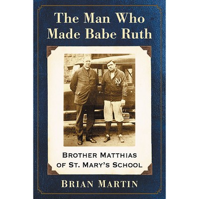 The Man Who Made Babe Ruth - by  Brian Martin (Paperback)