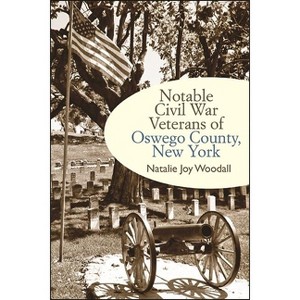 Notable Civil War Veterans of Oswego County, New York - (Excelsior Editions) by  Natalie Joy Woodall (Paperback) - 1 of 1