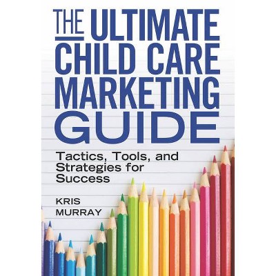 The Ultimate Child Care Marketing Guide - by  Kris Murray (Paperback)