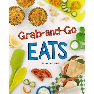 Grab-And-Go Eats - (Easy Eats) by  Katrina Jorgensen (Hardcover)