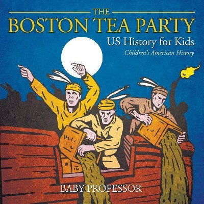 The Boston Tea Party - US History for Kids - Children's American History - by  Baby Professor (Paperback)