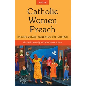 Catholic Women Preach: Raising Voices, Renewing the Church Cycle B - by  Elizabeth Donnelly & Russ Petrus (Paperback) - 1 of 1