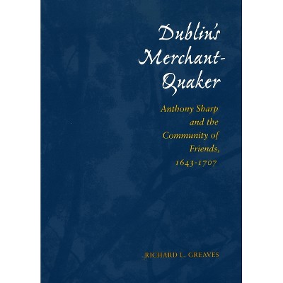 Dublin's Merchant-Quaker - by  Richard L Greaves (Hardcover)