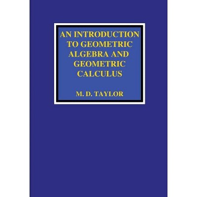 An Introduction to Geometric Algebra and Geometric Calculus - by  Michael D Taylor (Paperback)