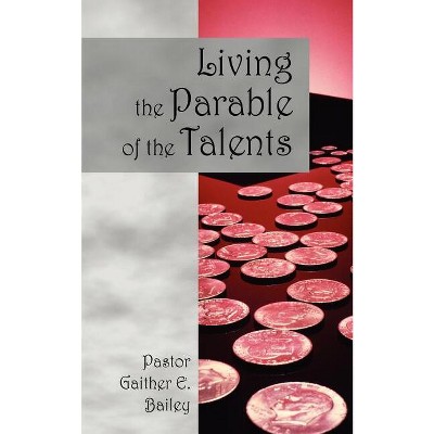 Living the Parable of the Talents - by  Gaither E Bailey (Paperback)