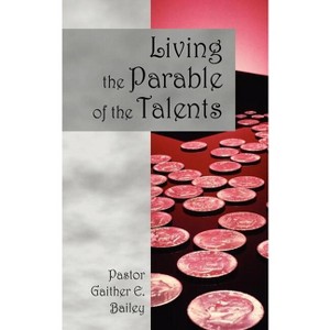 Living the Parable of the Talents - by  Gaither E Bailey (Paperback) - 1 of 1