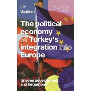 The Political Economy of Turkey's Integration Into Europe - (Progress in Political Economy) by  Elif Uzgören (Hardcover) - 1 of 1