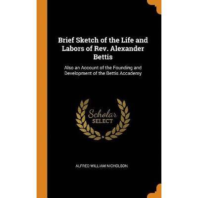 Brief Sketch of the Life and Labors of Rev. Alexander Bettis - by  Alfred William Nicholson (Hardcover)