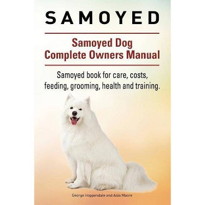 Samoyed. Samoyed Dog Complete Owners Manual. Samoyed book for care, costs, feeding, grooming, health and training. - (Paperback)
