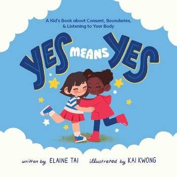 Yes Means Yes: A Kid's Book about Consent, Boundaries, & Listening to Your Body - by  Elaine Tai (Hardcover)