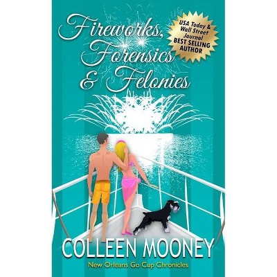 Fireworks, Forensics and Felonies - (New Orleans Go Cup Chronicles) by  Colleen Mooney (Paperback)