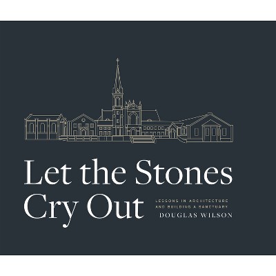 Let the Stones Cry Out - by  Douglas Wilson (Hardcover)