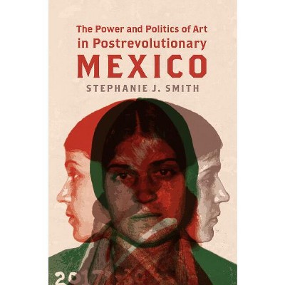 The Power and Politics of Art in Postrevolutionary Mexico - by  Stephanie J Smith (Paperback)