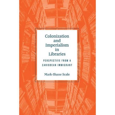 Colonization and Imperialism in Libraries - by  Mark-Shane Scale (Paperback)