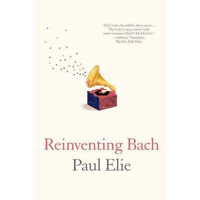 Reinventing Bach - by  Paul Elie (Paperback)