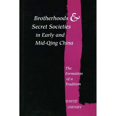 Brotherhoods and Secret Societies in Early and Mid-Qing China - by  David Ownby (Hardcover)