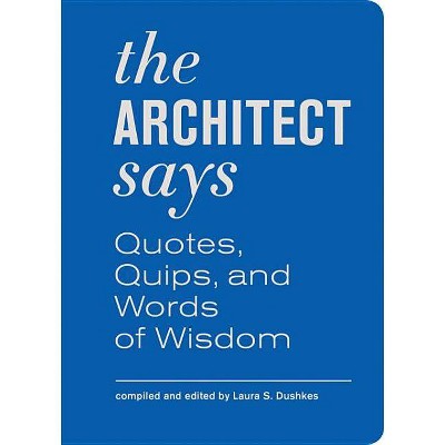 The Architect Says - (Quotes, Quips, and Words of Wisdom) by  Laura S Dushkes (Hardcover)