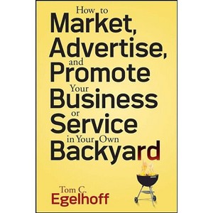 How to Market, Advertise and Promote Your Business or Service in Your Own Backyard - by  Tom C Egelhoff (Paperback) - 1 of 1