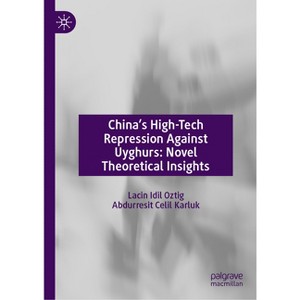 China's High-Tech Repression Against Uyghurs: Novel Theoretical Insights - by  Lacin IDIL Oztig & Abdurresit Celil Karluk (Hardcover) - 1 of 1