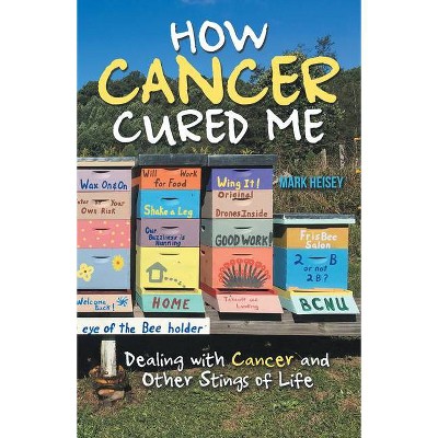 How Cancer Cured Me - by  Mark Heisey (Paperback)