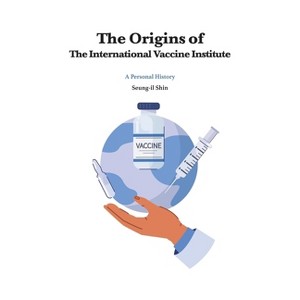 The Origins of the International Vaccine Institute - by  Seung-Il Shin (Paperback) - 1 of 1