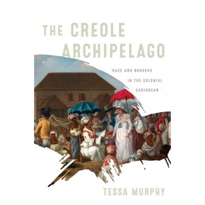 The Creole Archipelago - (Early American Studies) by Tessa Murphy - 1 of 1