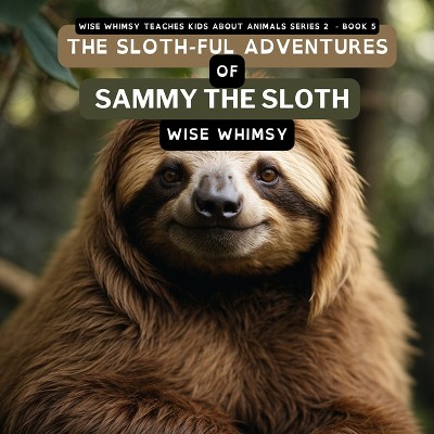 The Sloth-ful Adventures of Sammy The Sloth - (Wise Whimsy Teaches Kids about Animals Series 2) by  Wise Whimsy (Paperback)