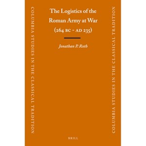 The Logistics of the Roman Army at War (264 B.C. - A.D.235) - (Columbia Studies in the Classical Tradition) by  Jonathan Roth (Paperback) - 1 of 1