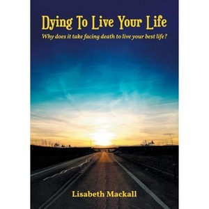 Dying to Live Your Life - by  Lisabeth Mackall (Paperback) - 1 of 1