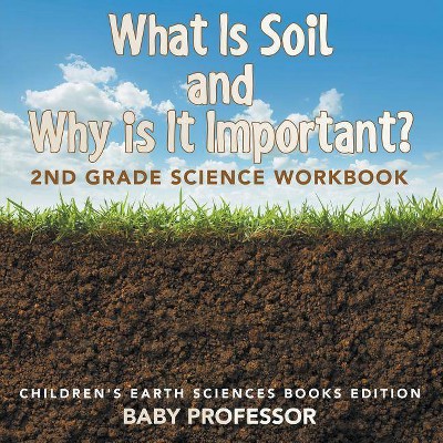 What Is Soil and Why is It Important? - by  Baby Professor (Paperback)