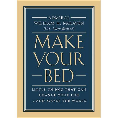 Make Your Bed : Little Things That Can Change Your Life... and Maybe the World - by William H. McRaven (Hardcover)