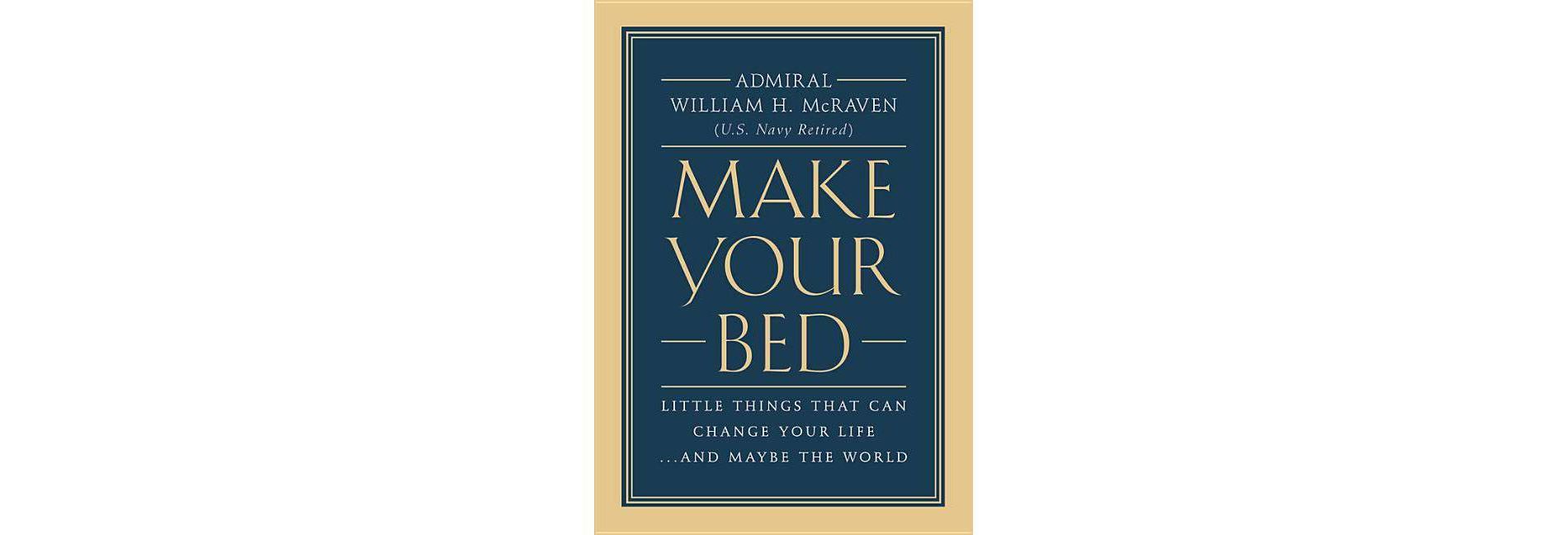 Make Your Bed : Little Things That Can Change Your Life... and Maybe the World - by William H. McRaven (Hardcover)