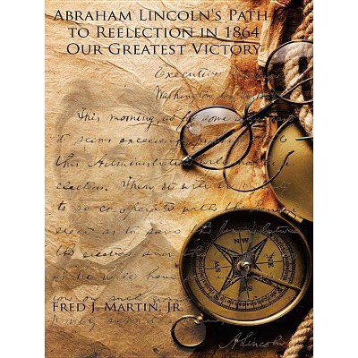 Abraham Lincoln's Path to Reelection in 1864 - by  Fred J Martin (Paperback)