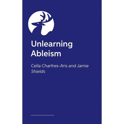Unlearning Ableism - by  Jamie Shields & Celia Chartres-Aris (Paperback)