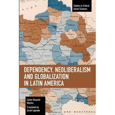 Dependency, Neoliberalism and Globalization in Latin America - (Studies in Critical Social Sciences) by  Carlos Eduardo Martins (Paperback)