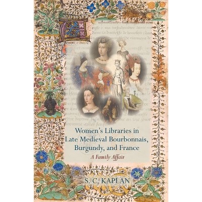 Women's Libraries in Late Medieval Bourbonnais, Burgundy, and France - (Exeter Studies in Medieval Europe) by  S C Kaplan (Hardcover)