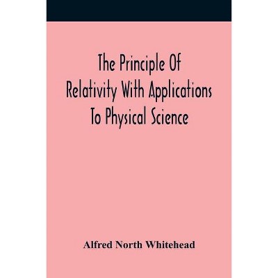 The Principle Of Relativity With Applications To Physical Science - by  Alfred North Whitehead (Paperback)