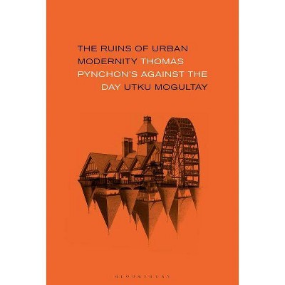 The Ruins of Urban Modernity Thomas Pynchon's Against the Day - by  Utku Mogultay (Paperback)