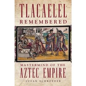 Tlacaelel Remembered - (Civilization of the American Indian) by Susan Schroeder - 1 of 1