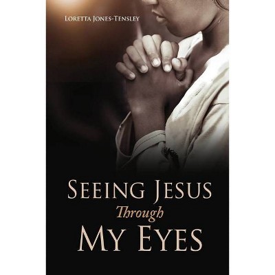 Seeing Jesus Through My Eyes - by  Loretta Jones-Tensley (Paperback)