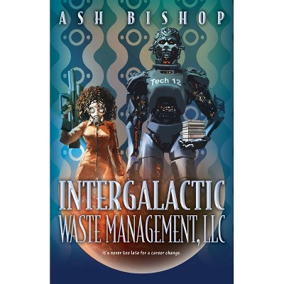 Intergalactic Waste Management, LLC - (The Intergalactic Archives) by  Ash Bishop (Hardcover)