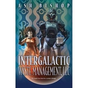 Intergalactic Waste Management, LLC - (The Intergalactic Archives) by  Ash Bishop (Hardcover) - 1 of 1