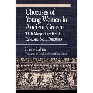 Choruses of Young Women in Ancient Greece - (Greek Studies: Interdisciplinary Approaches) by  Claude Calame & Janice Orion & Derek Collins - 1 of 1