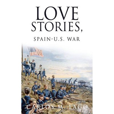 Love Stories, Spain-U.S. War - by  Carlos M Lago (Paperback)